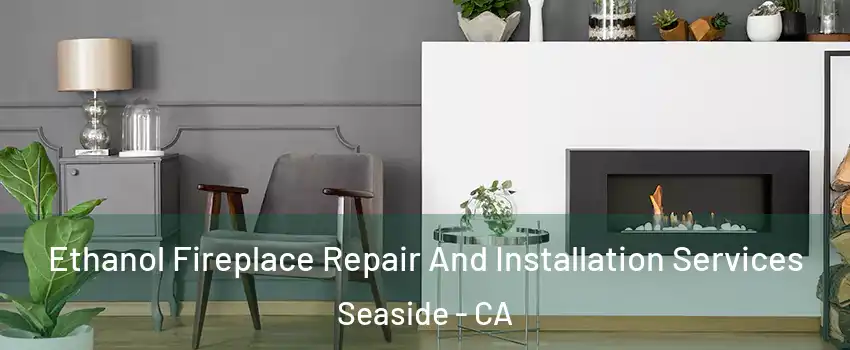  Ethanol Fireplace Repair And Installation Services Seaside - CA