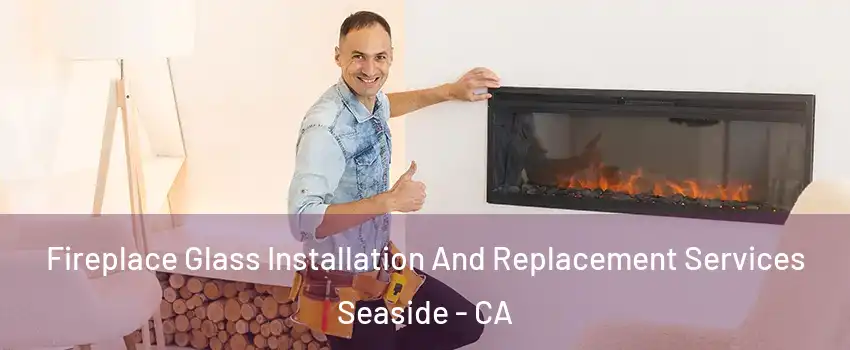  Fireplace Glass Installation And Replacement Services Seaside - CA
