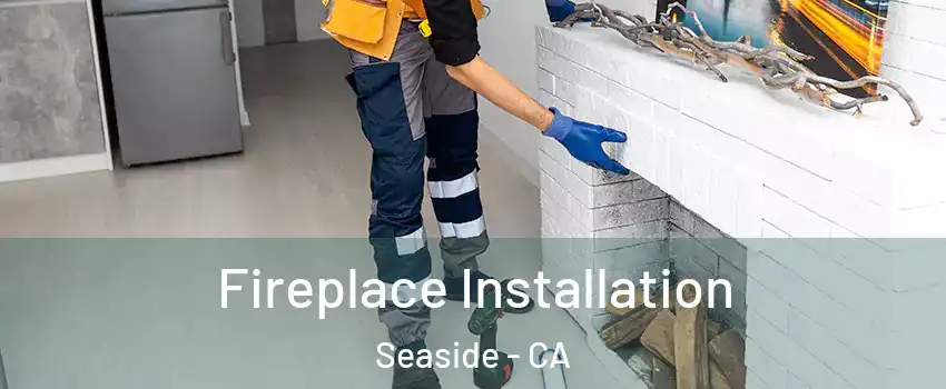  Fireplace Installation Seaside - CA