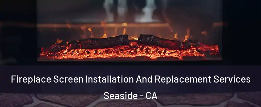  Fireplace Screen Installation And Replacement Services Seaside - CA