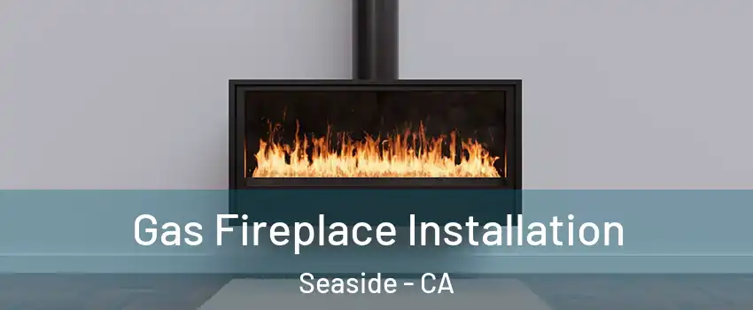  Gas Fireplace Installation Seaside - CA