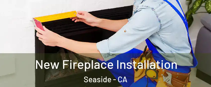  New Fireplace Installation Seaside - CA