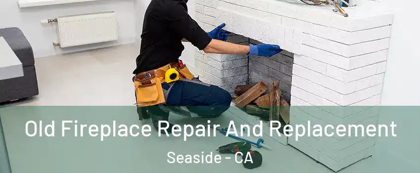  Old Fireplace Repair And Replacement Seaside - CA