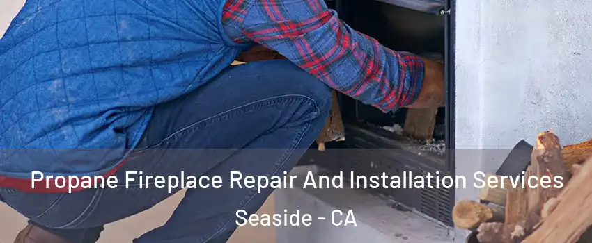  Propane Fireplace Repair And Installation Services Seaside - CA