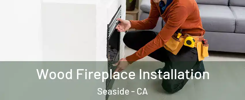  Wood Fireplace Installation Seaside - CA