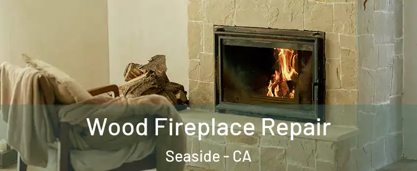  Wood Fireplace Repair Seaside - CA