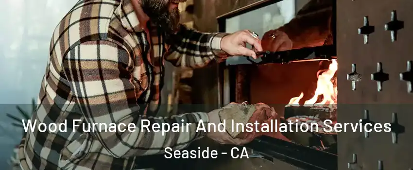  Wood Furnace Repair And Installation Services Seaside - CA